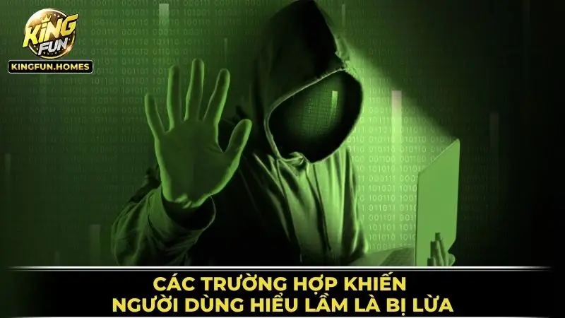 Các Trường Hợp Khiến Người Dùng Hiểu Lầm Là Bị Lừa